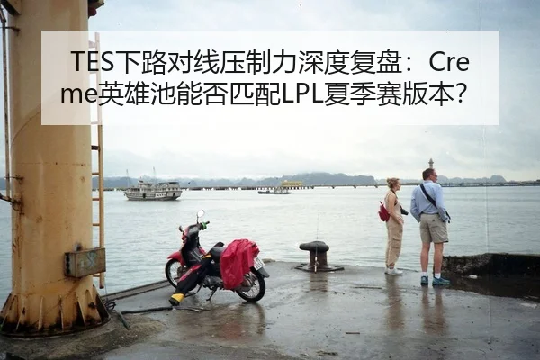 TES下路对线压制力深度复盘:Creme英雄池能否匹配LPL夏季赛版本?