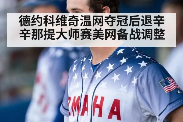德约科维奇温网夺冠后退辛辛那提大师赛美网备战调整