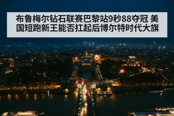 布鲁梅尔钻石联赛巴黎站9秒88夺冠 美国短跑新王能否扛起后博尔特时代大旗