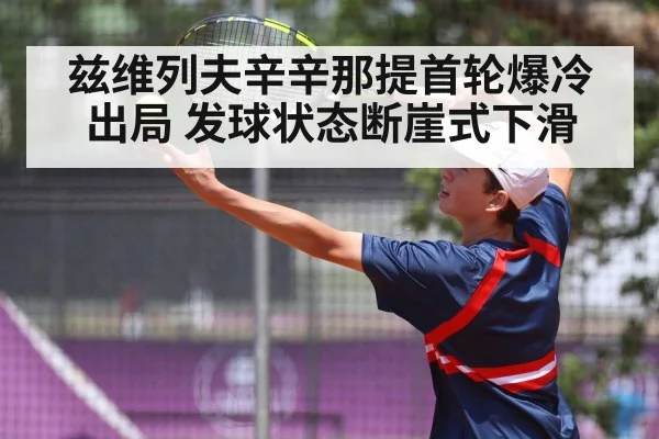 兹维列夫辛辛那提首轮爆冷出局 发球状态断崖式下滑